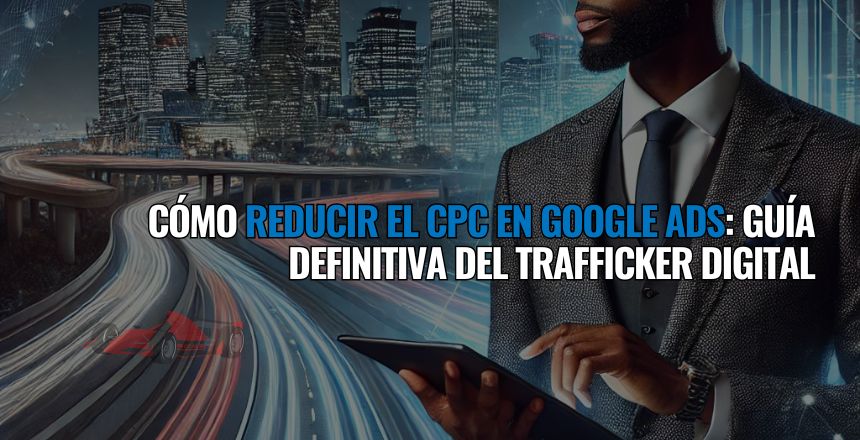como reducir el cpc en google ads guia definitiva trafficker digital
